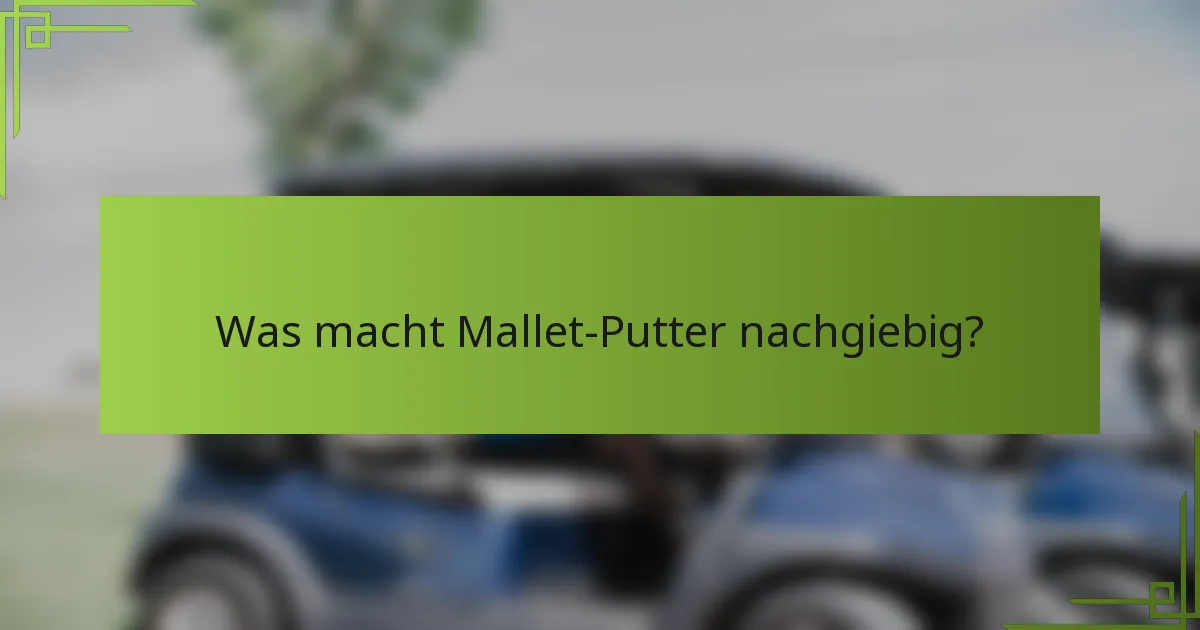 Was macht Mallet-Putter nachgiebig?