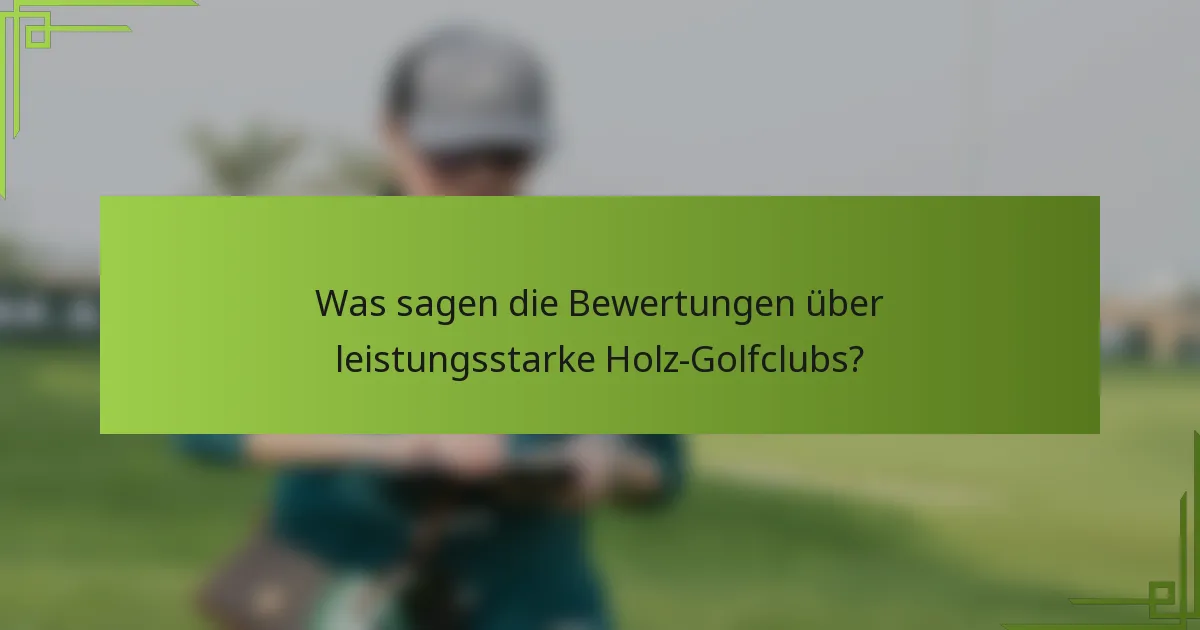 Was sagen die Bewertungen über leistungsstarke Holz-Golfclubs?