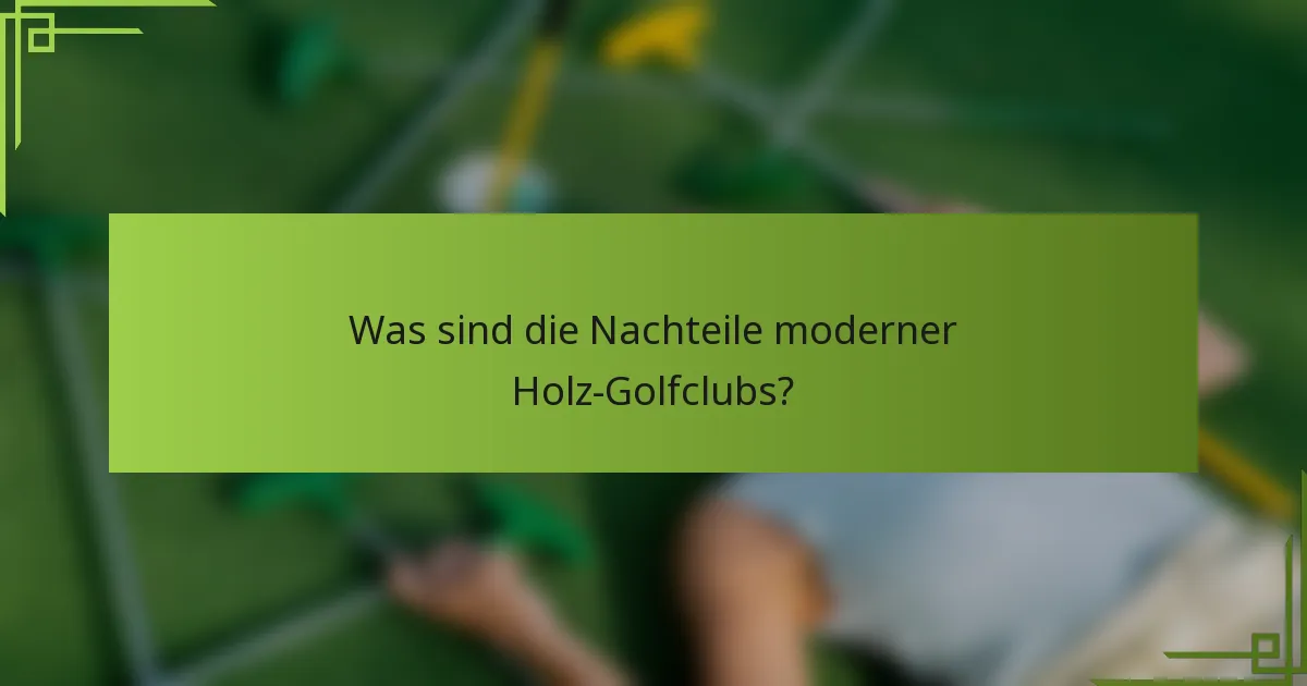 Was sind die Nachteile moderner Holz-Golfclubs?