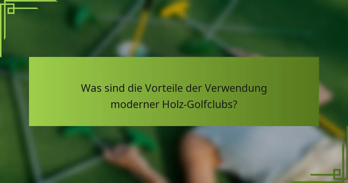 Was sind die Vorteile der Verwendung moderner Holz-Golfclubs?