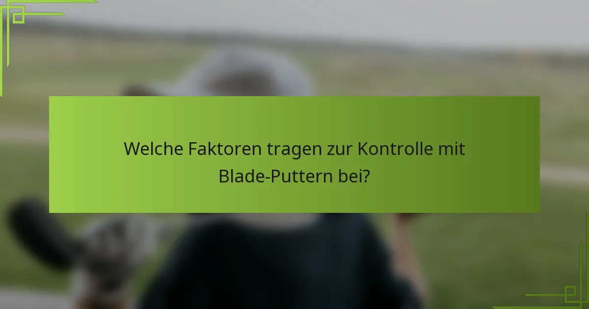Welche Faktoren tragen zur Kontrolle mit Blade-Puttern bei?
