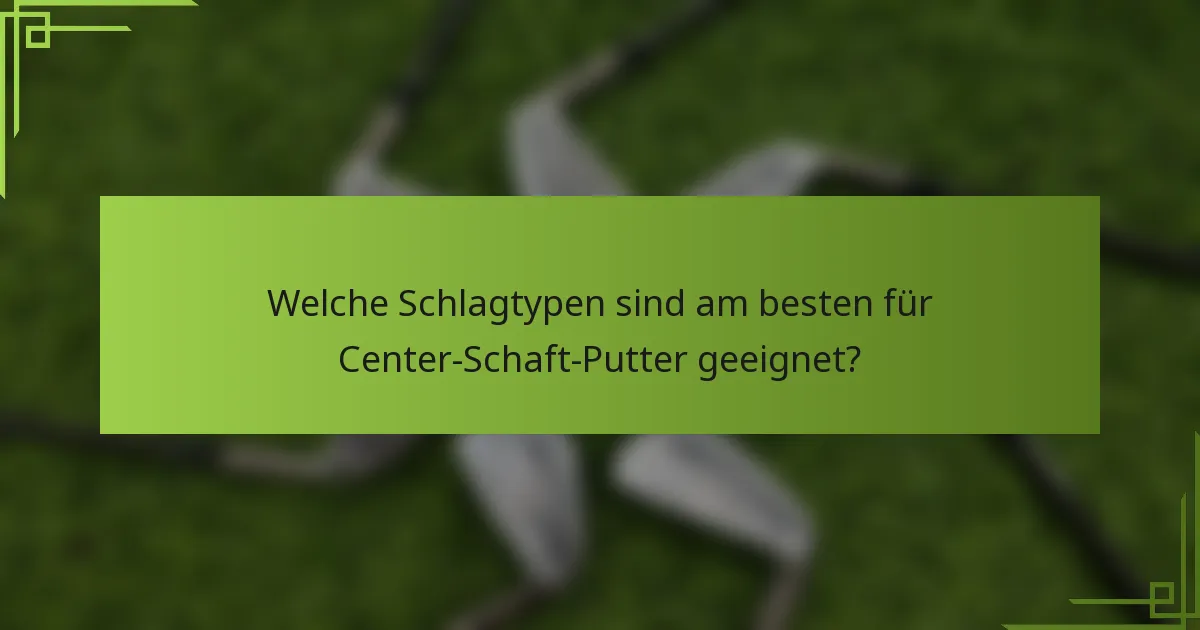 Welche Schlagtypen sind am besten für Center-Schaft-Putter geeignet?