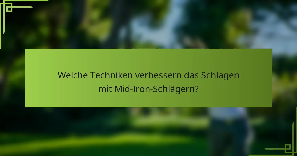 Welche Techniken verbessern das Schlagen mit Mid-Iron-Schlägern?