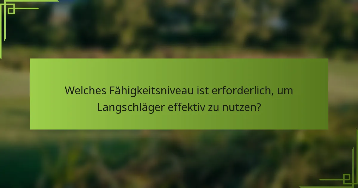 Welches Fähigkeitsniveau ist erforderlich, um Langschläger effektiv zu nutzen?
