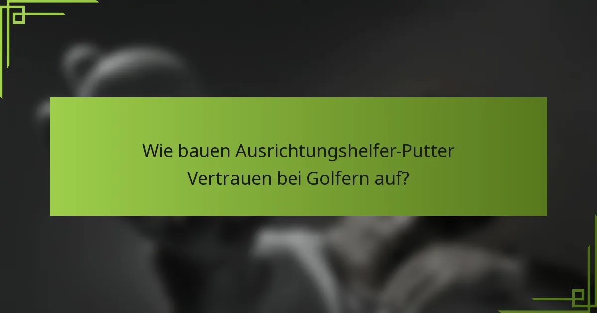 Wie bauen Ausrichtungshelfer-Putter Vertrauen bei Golfern auf?