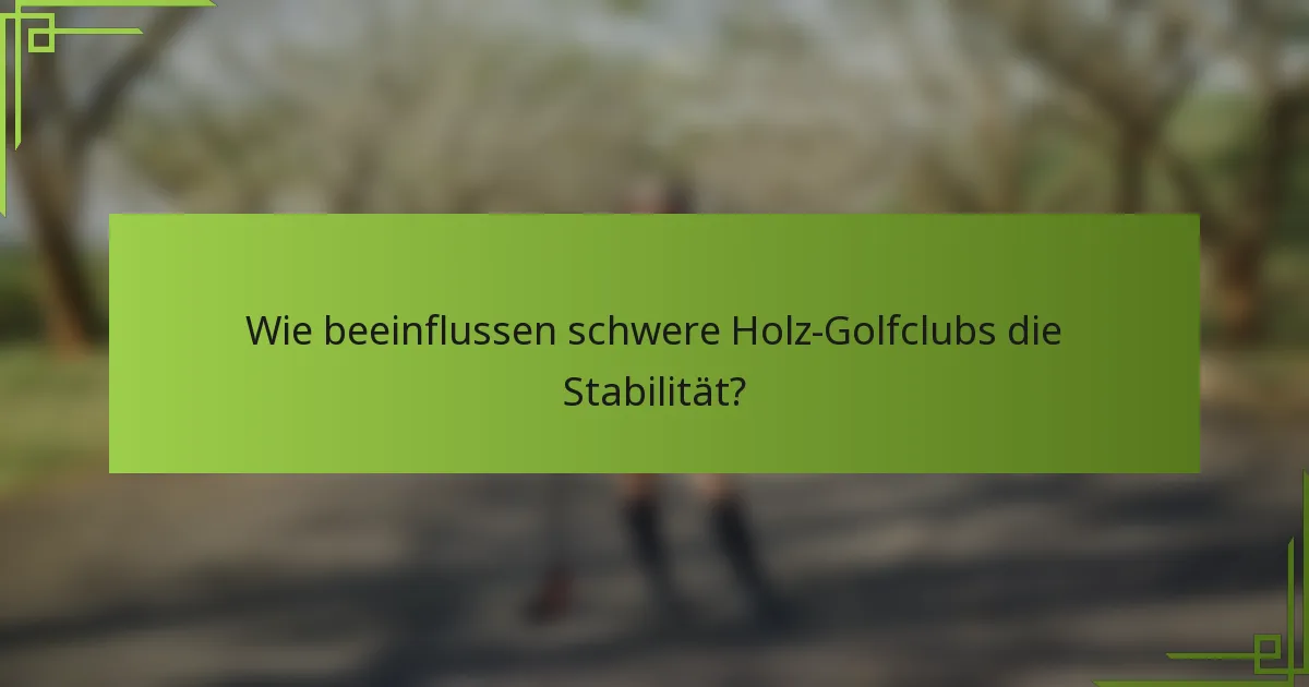 Wie beeinflussen schwere Holz-Golfclubs die Stabilität?