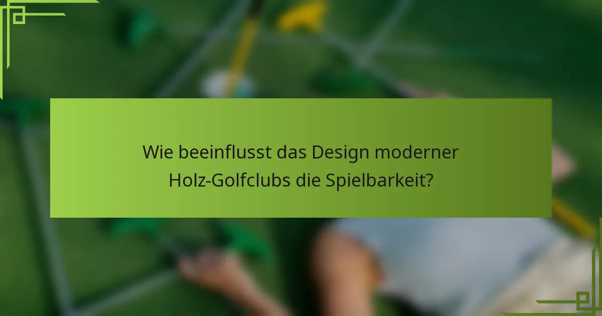 Wie beeinflusst das Design moderner Holz-Golfclubs die Spielbarkeit?