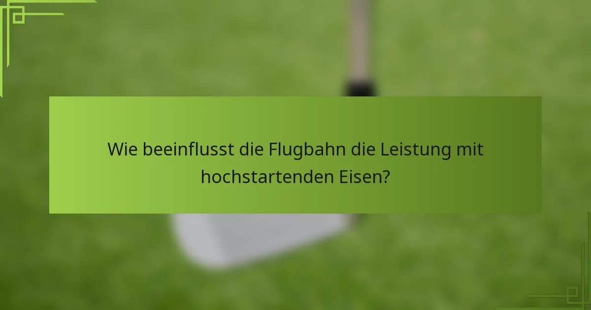 Wie beeinflusst die Flugbahn die Leistung mit hochstartenden Eisen?