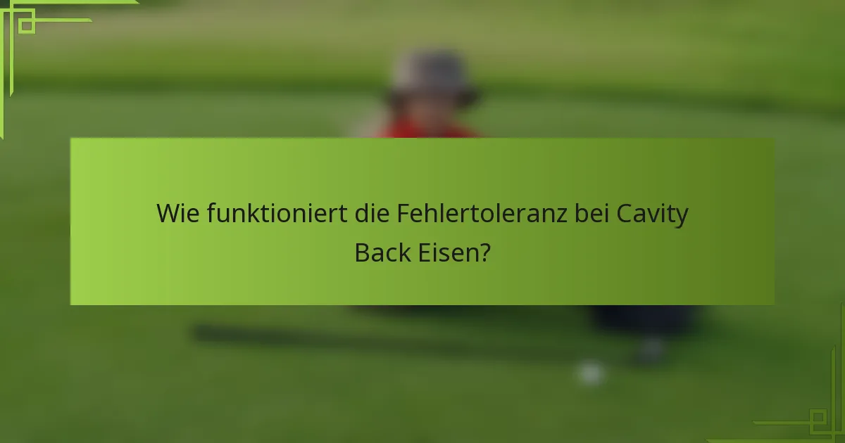 Wie funktioniert die Fehlertoleranz bei Cavity Back Eisen?