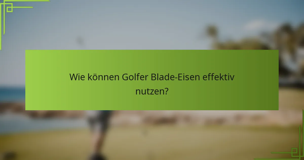 Wie können Golfer Blade-Eisen effektiv nutzen?