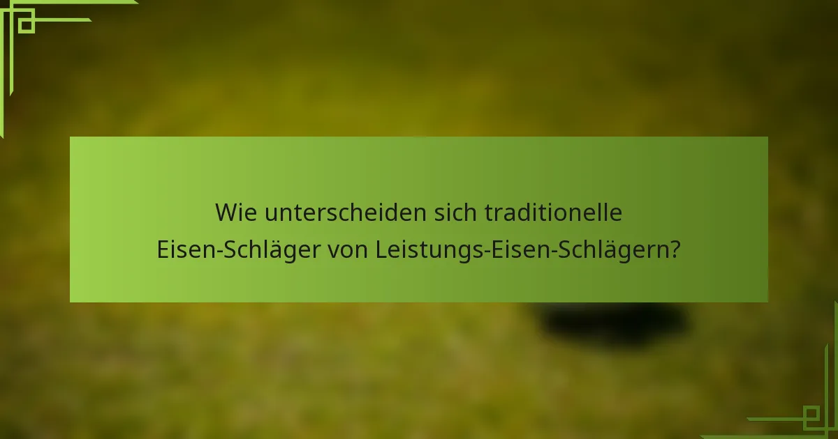 Wie unterscheiden sich traditionelle Eisen-Schläger von Leistungs-Eisen-Schlägern?