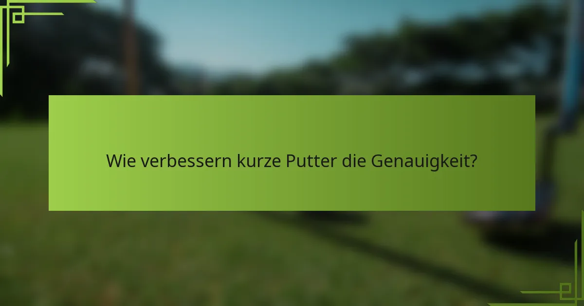 Wie verbessern kurze Putter die Genauigkeit?