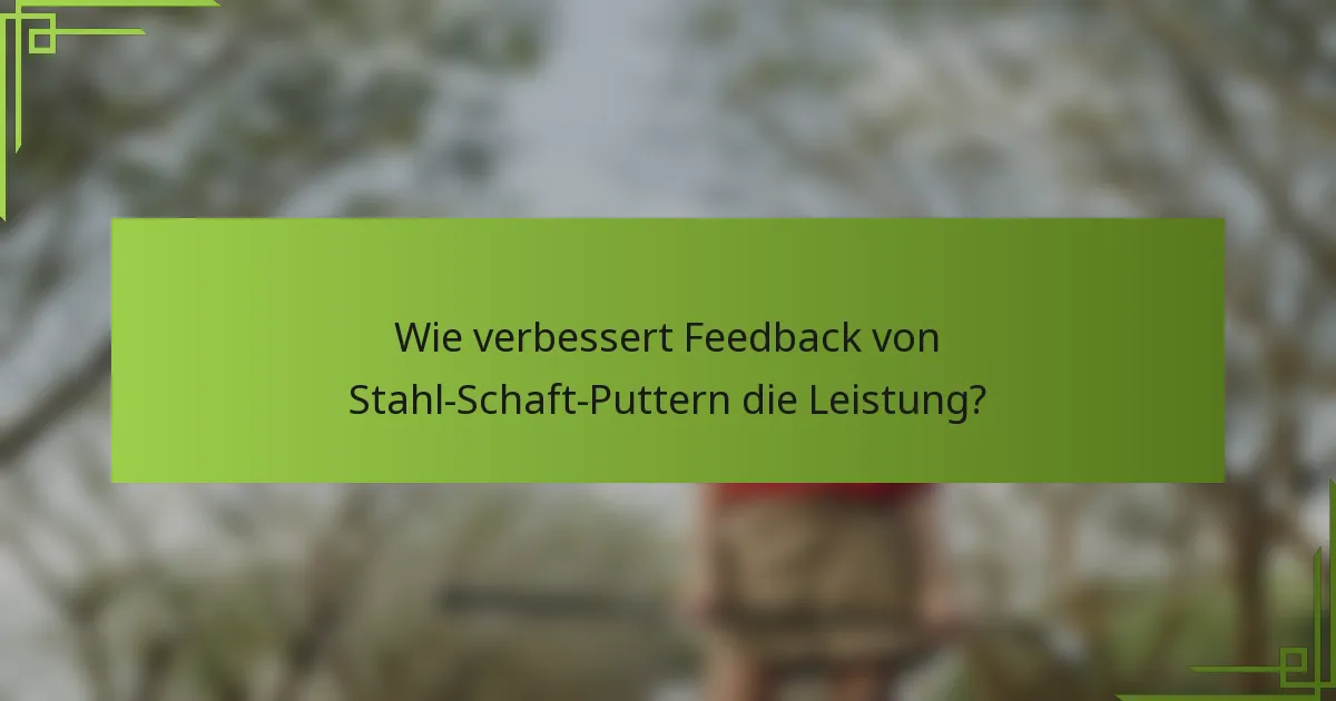 Wie verbessert Feedback von Stahl-Schaft-Puttern die Leistung?