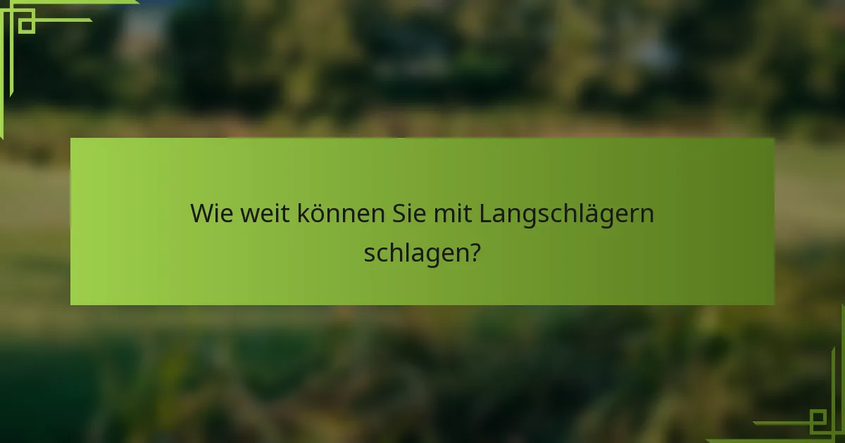 Wie weit können Sie mit Langschlägern schlagen?
